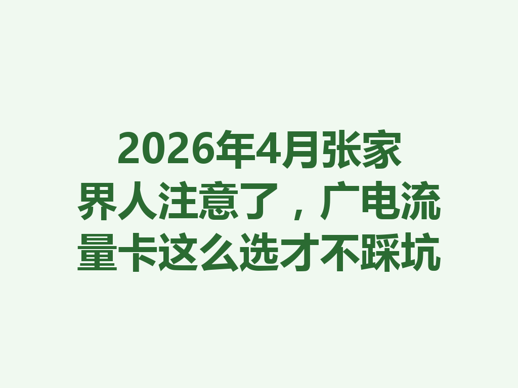 2026年4月张家界人注意了，广电流量卡这么选才不踩坑