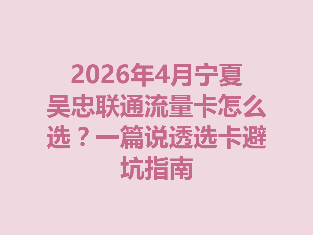 2026年4月宁夏吴忠联通流量卡怎么选？一篇说透选卡避坑指南