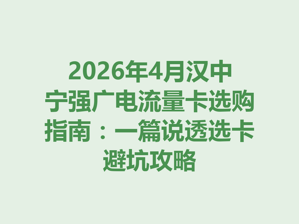 2026年4月汉中宁强广电流量卡选购指南：一篇说透选卡避坑攻略