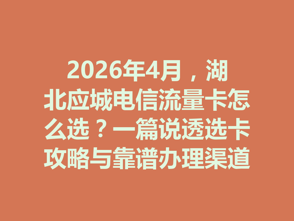 2026年4月，湖北应城电信流量卡怎么选？一篇说透选卡攻略与靠谱办理渠道