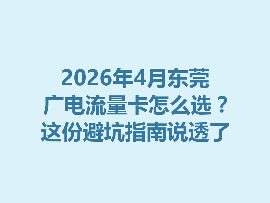 2026年4月东莞广电流量卡怎么选？这份避坑指南说透了