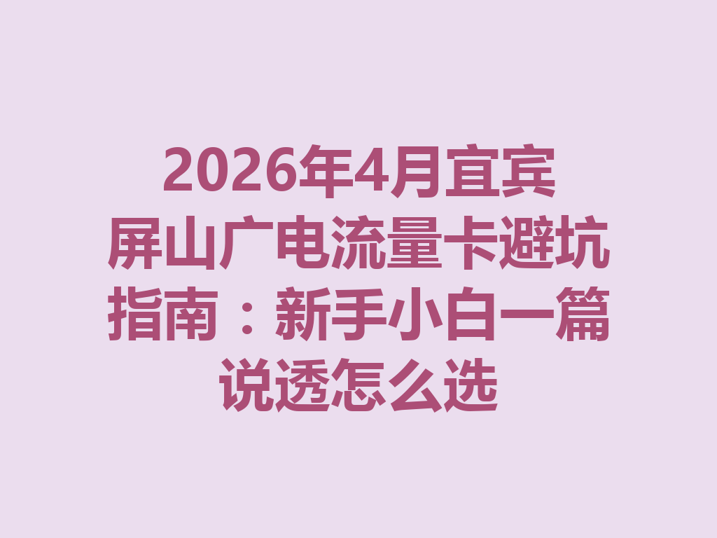 2026年4月宜宾屏山广电流量卡避坑指南：新手小白一篇说透怎么选