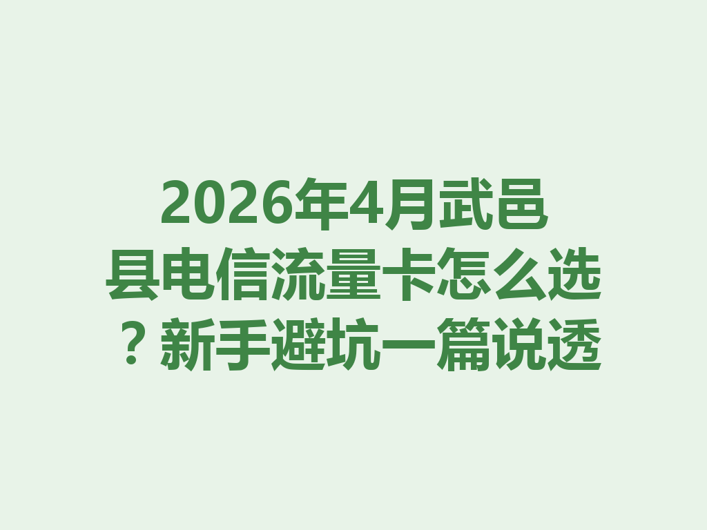 2026年4月武邑县电信流量卡怎么选？新手避坑一篇说透