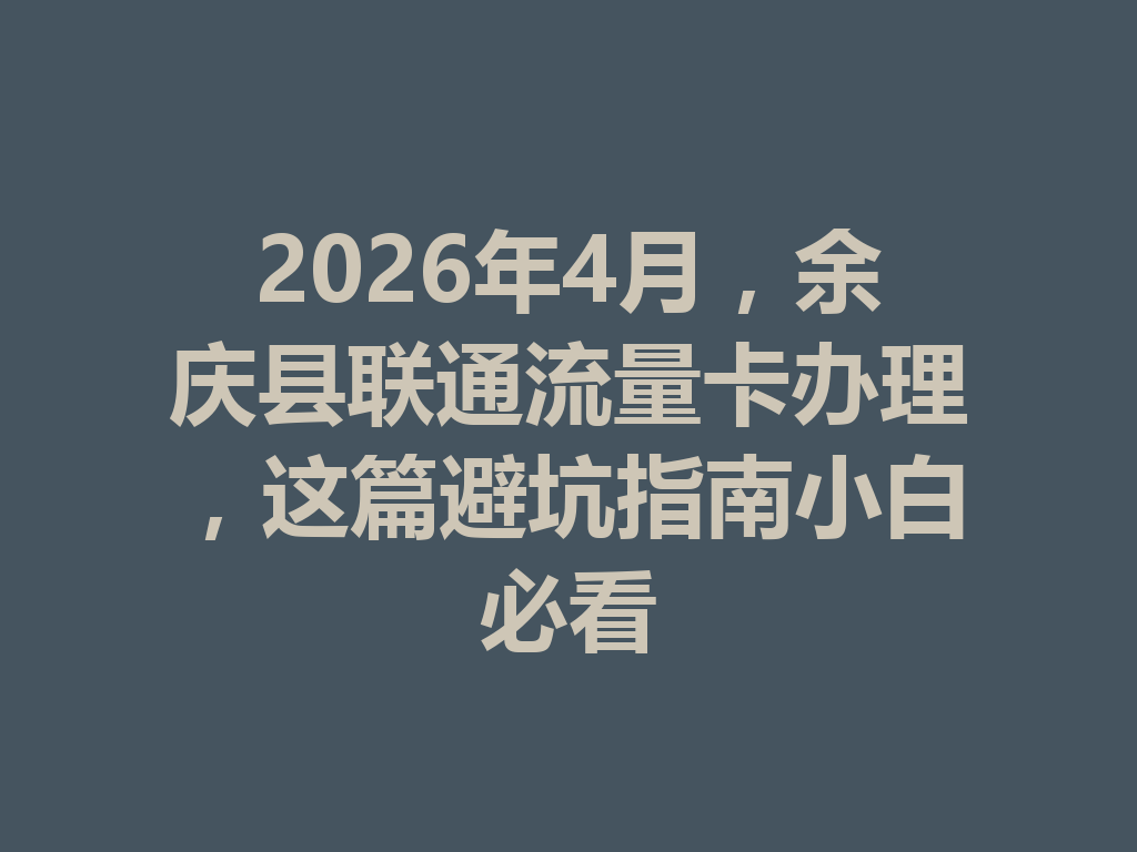 2026年4月，余庆县联通流量卡办理，这篇避坑指南小白必看