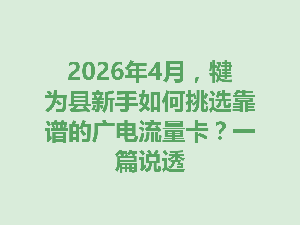 2026年4月，犍为县新手如何挑选靠谱的广电流量卡？一篇说透