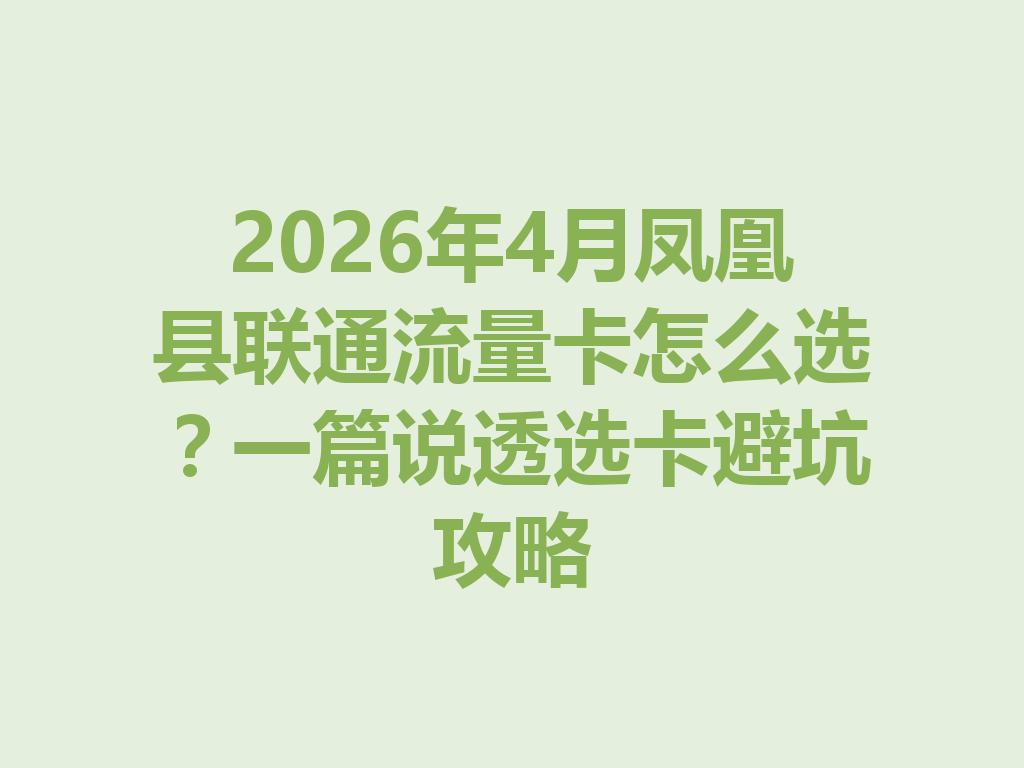 2026年4月凤凰县联通流量卡怎么选？一篇说透选卡避坑攻略