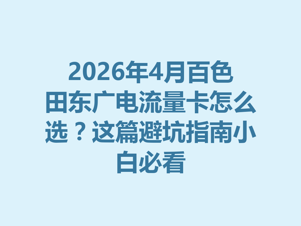 2026年4月百色田东广电流量卡怎么选？这篇避坑指南小白必看
