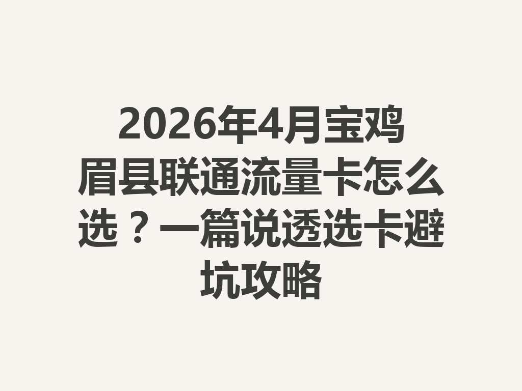 2026年4月宝鸡眉县联通流量卡怎么选？一篇说透选卡避坑攻略