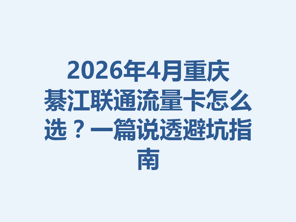 2026年4月重庆綦江联通流量卡怎么选？一篇说透避坑指南