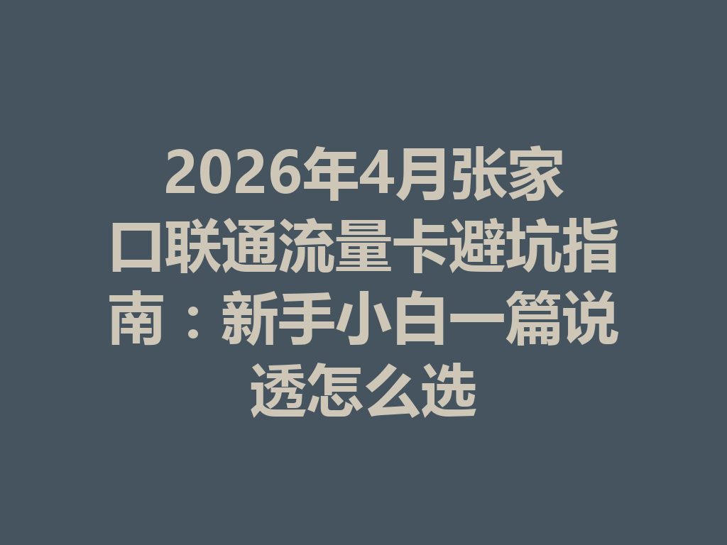 2026年4月张家口联通流量卡避坑指南：新手小白一篇说透怎么选