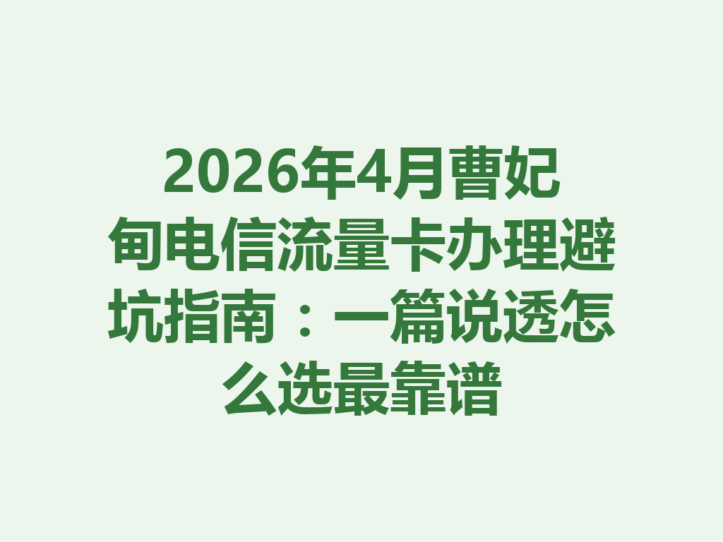 2026年4月曹妃甸电信流量卡办理避坑指南：一篇说透怎么选最靠谱