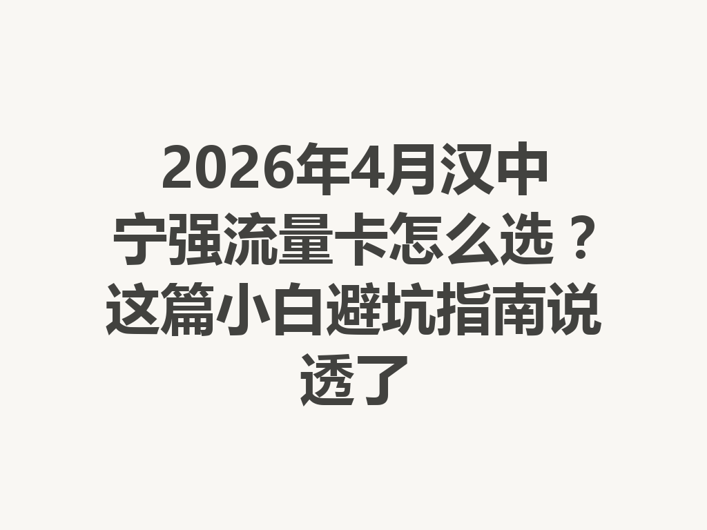 2026年4月汉中宁强流量卡怎么选？这篇小白避坑指南说透了