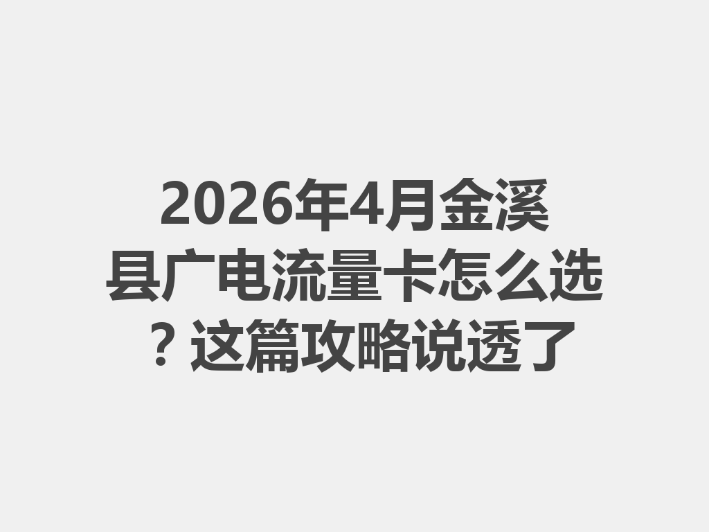 2026年4月金溪县广电流量卡怎么选？这篇攻略说透了