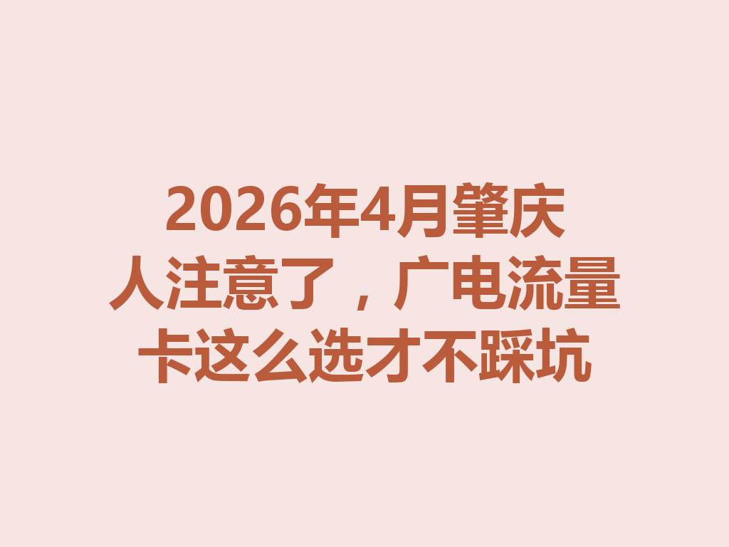 2026年4月肇庆人注意了,广电流量卡这么选才不踩坑