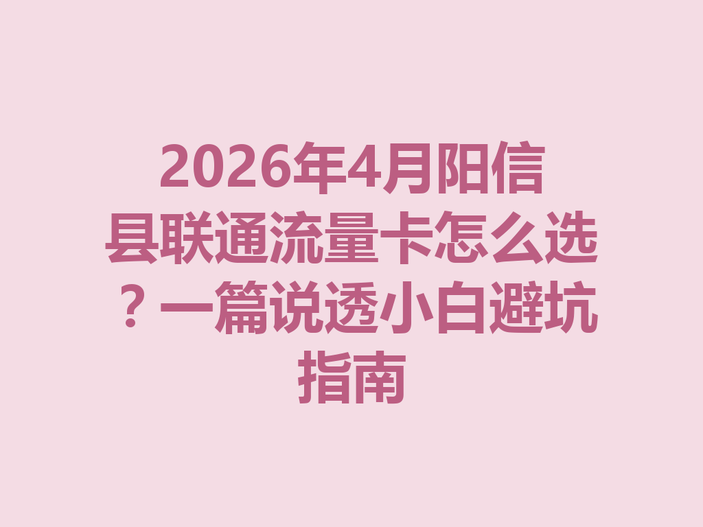 2026年4月阳信县联通流量卡怎么选？一篇说透小白避坑指南