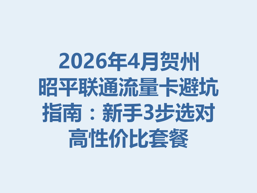 2026年4月贺州昭平联通流量卡避坑指南：新手3步选对高性价比套餐