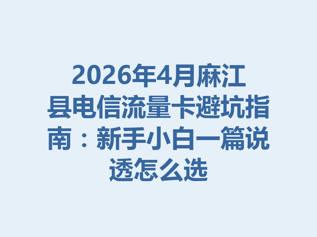 2026年4月麻江县电信流量卡避坑指南：新手小白一篇说透怎么选