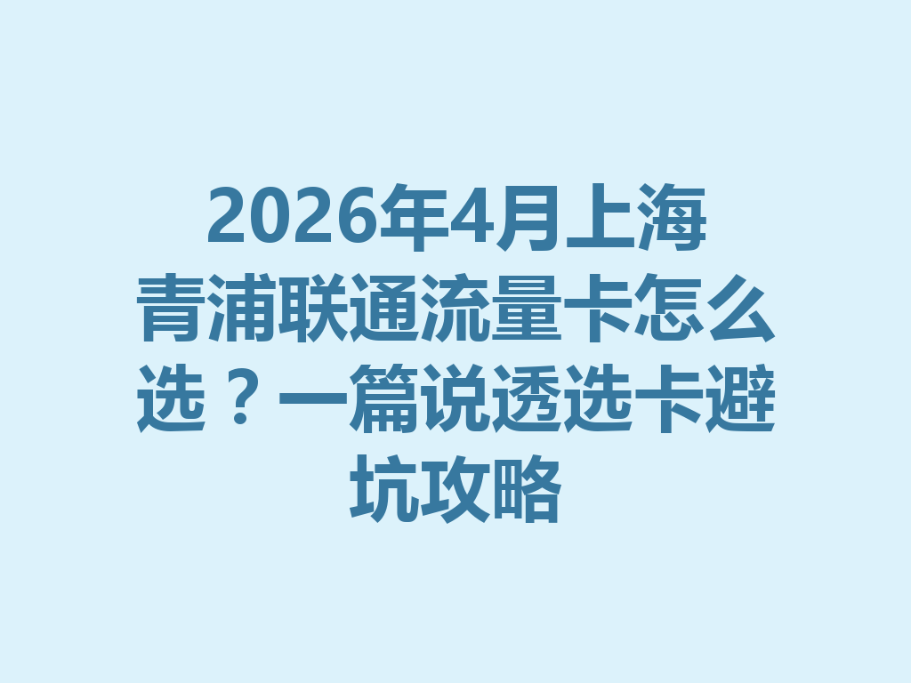 2026年4月上海青浦联通流量卡怎么选？一篇说透选卡避坑攻略