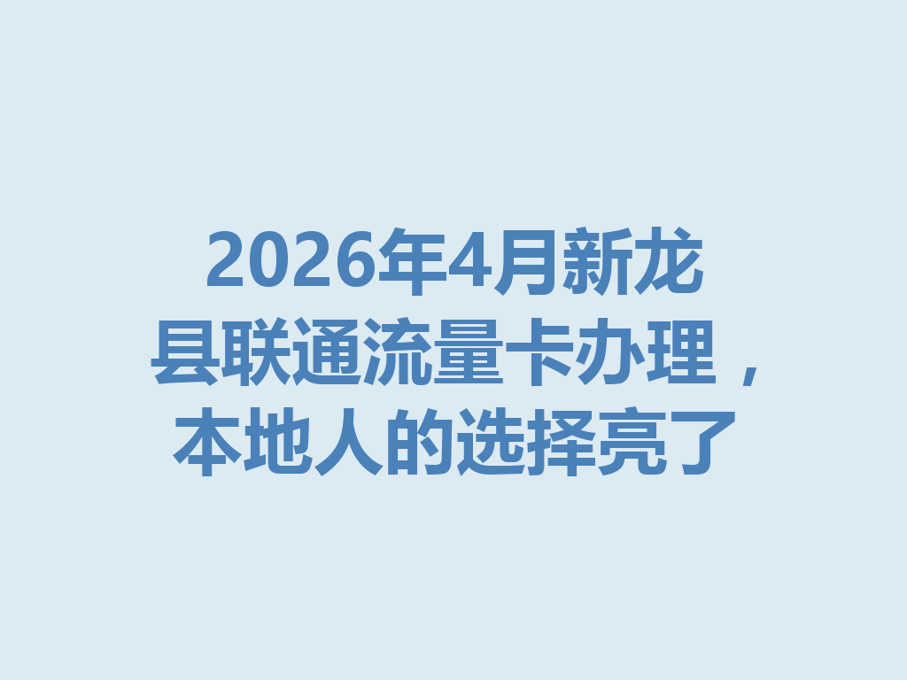 2026年4月新龙县联通流量卡办理，本地人的选择亮了
