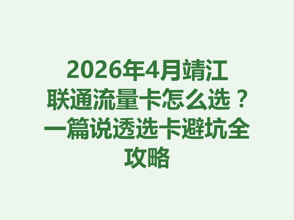 2026年4月靖江联通流量卡怎么选？一篇说透选卡避坑全攻略
