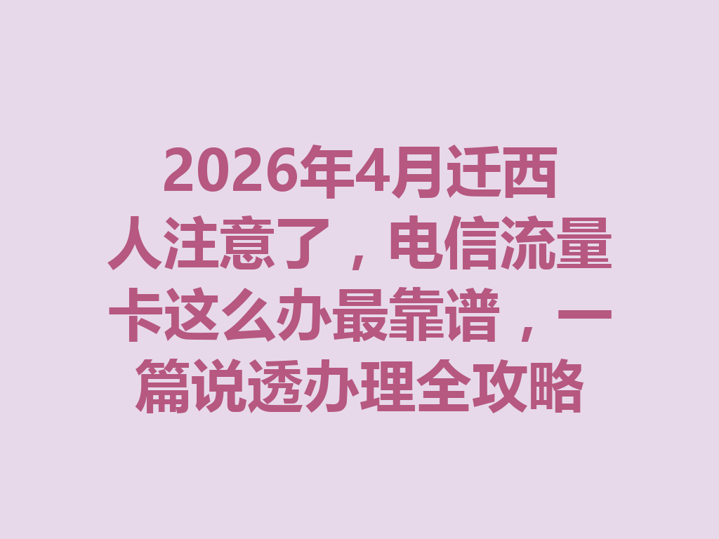 2026年4月迁西人注意了，电信流量卡这么办最靠谱，一篇说透办理全攻略