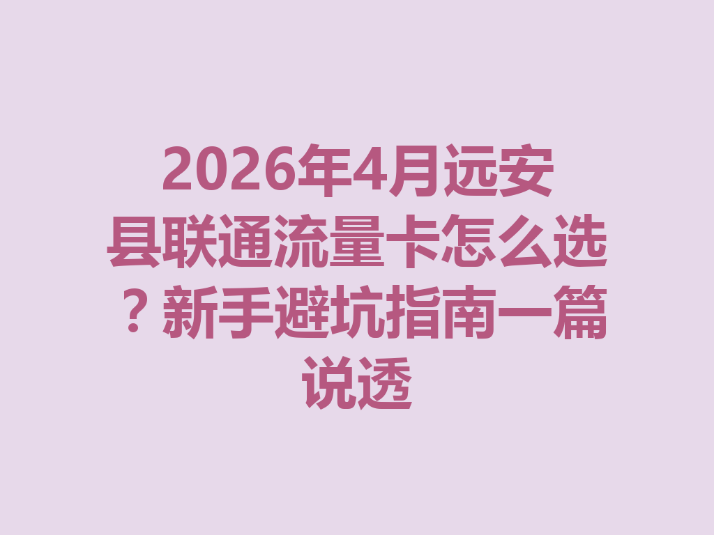 2026年4月远安县联通流量卡怎么选？新手避坑指南一篇说透