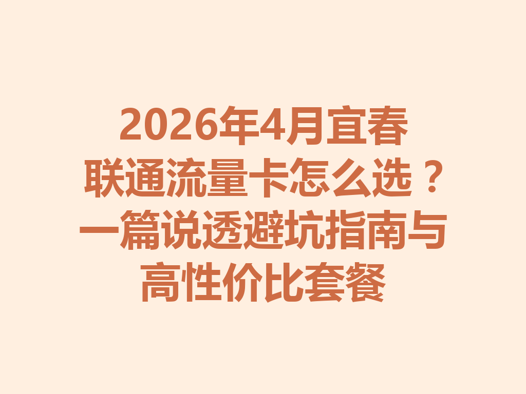 2026年4月宜春联通流量卡怎么选？一篇说透避坑指南与高性价比套餐