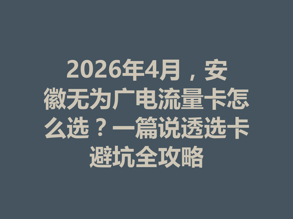 2026年4月，安徽无为广电流量卡怎么选？一篇说透选卡避坑全攻略