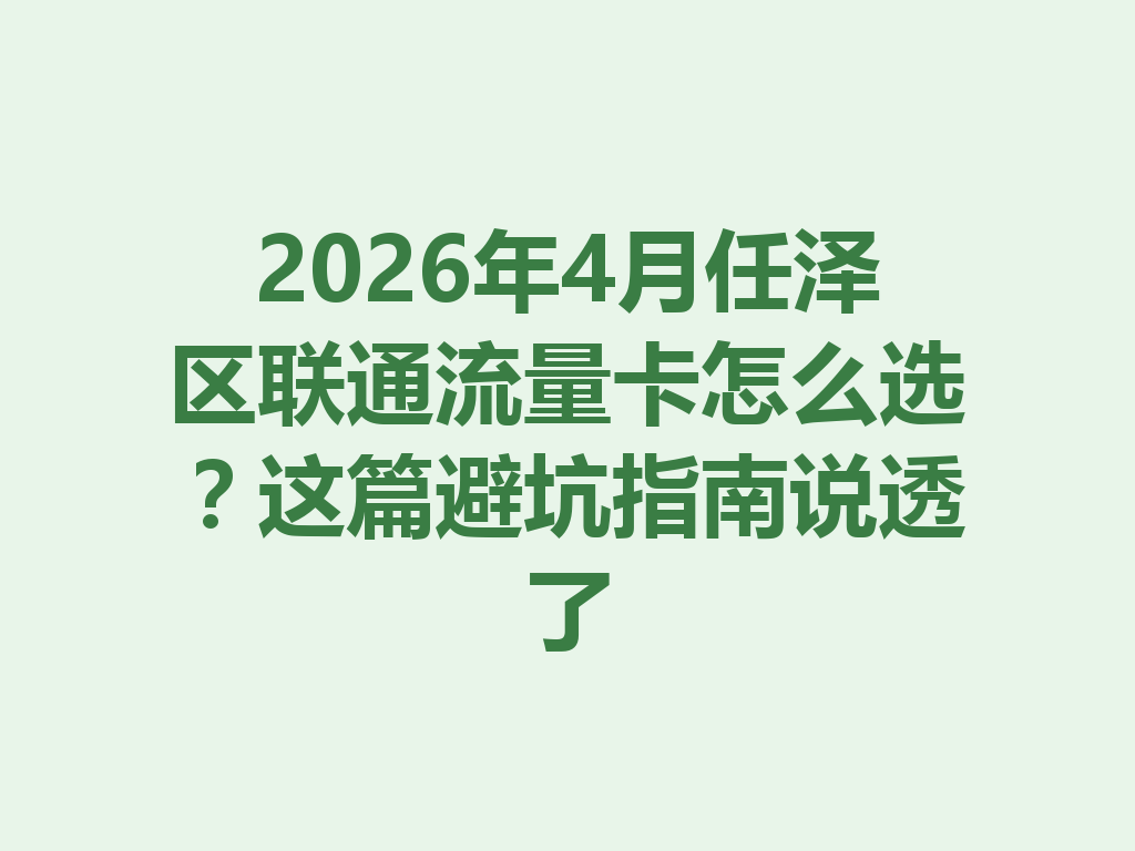 2026年4月任泽区联通流量卡怎么选？这篇避坑指南说透了