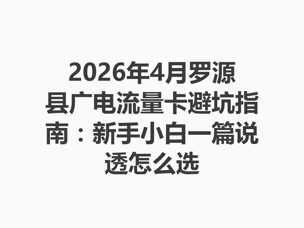2026年4月罗源县广电流量卡避坑指南:新手小白一篇说透怎么选