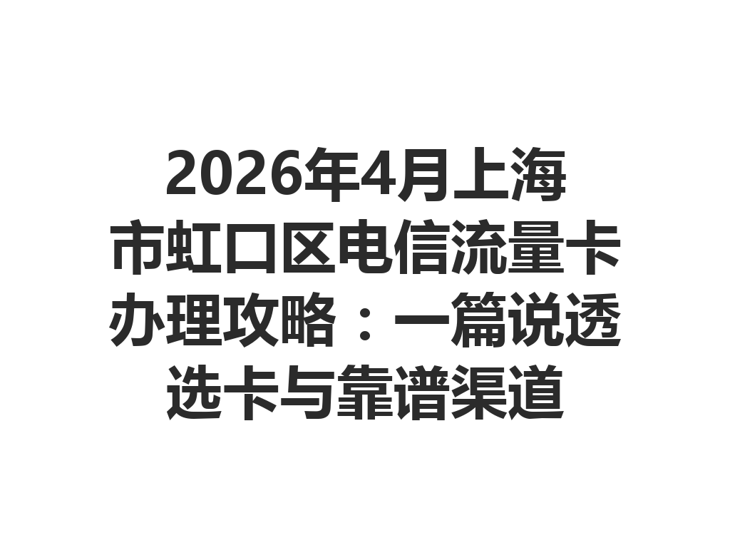 2026年4月上海市虹口区电信流量卡办理攻略：一篇说透选卡与靠谱渠道