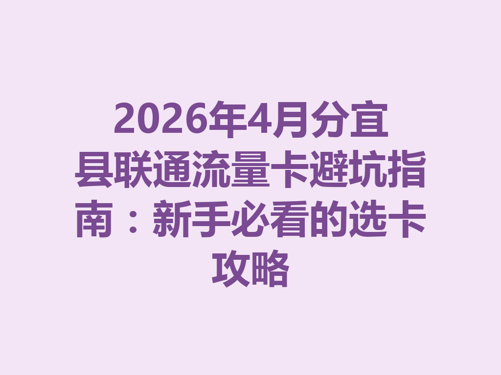 2026年4月分宜县联通流量卡避坑指南：新手必看的选卡攻略