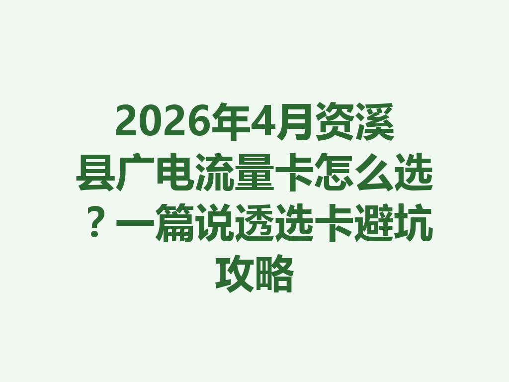 2026年4月资溪县广电流量卡怎么选？一篇说透选卡避坑攻略