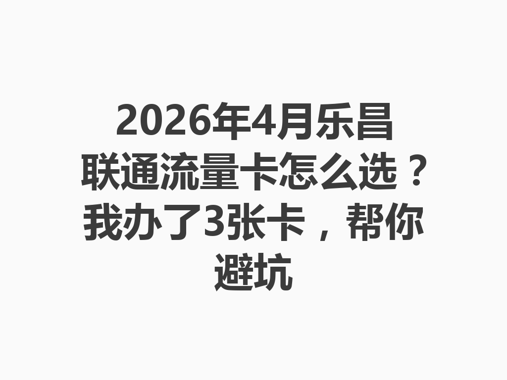 2026年4月乐昌联通流量卡怎么选？我办了3张卡，帮你避坑