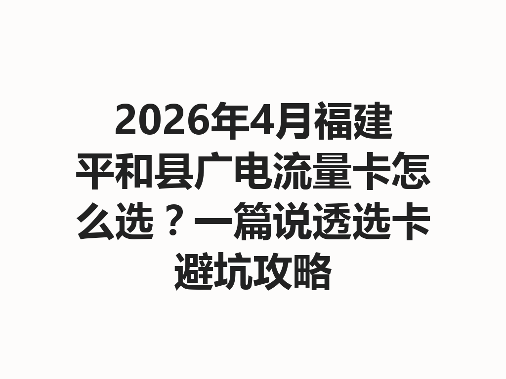 2026年4月福建平和县广电流量卡怎么选？一篇说透选卡避坑攻略