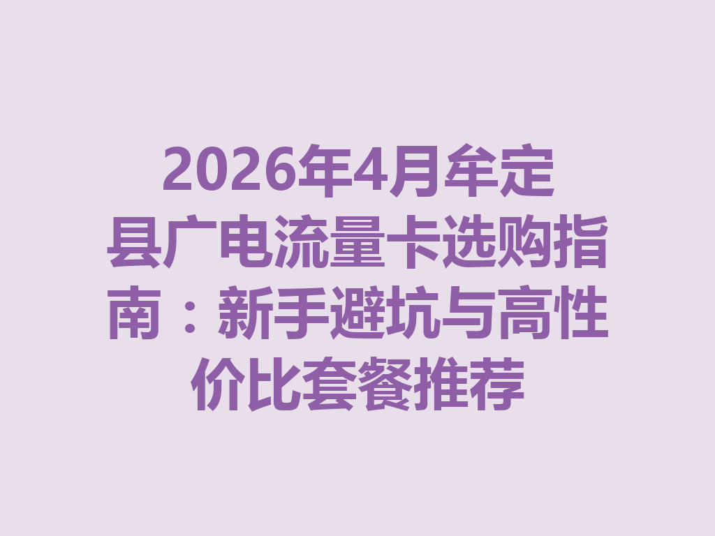 2026年4月牟定县广电流量卡选购指南：新手避坑与高性价比套餐推荐