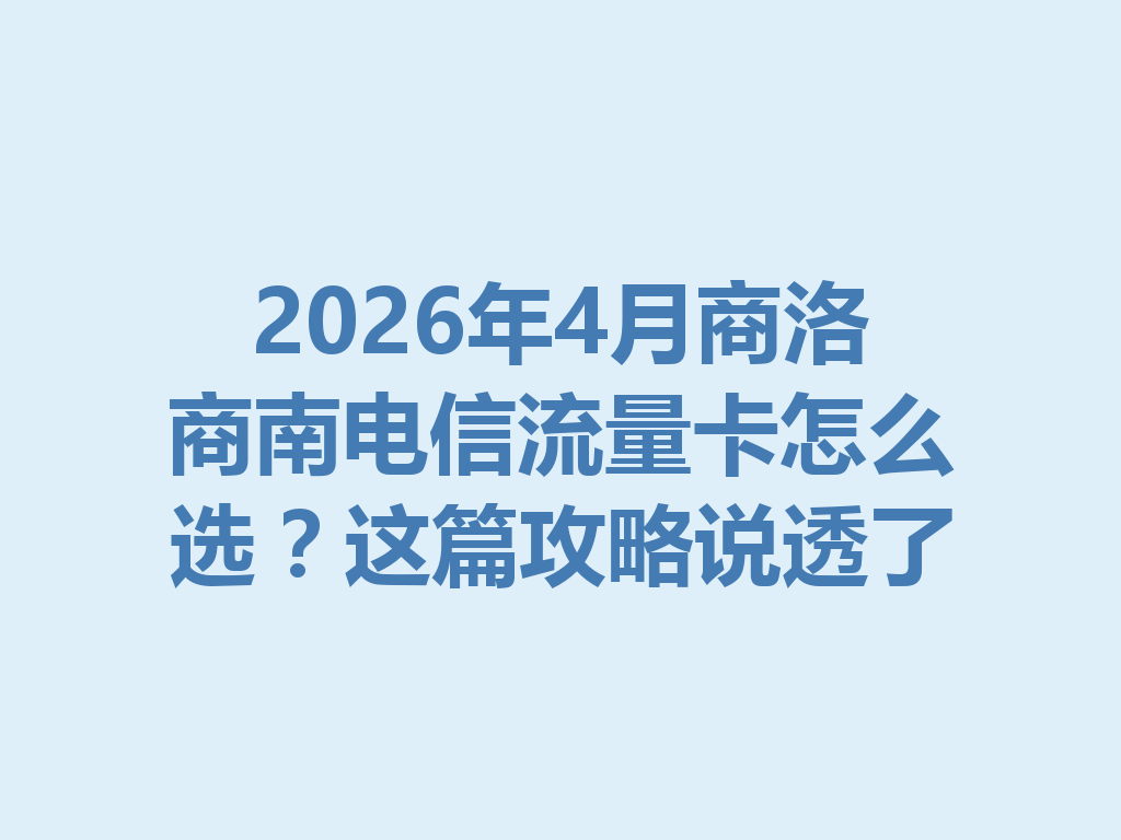 2026年4月商洛商南电信流量卡怎么选？这篇攻略说透了