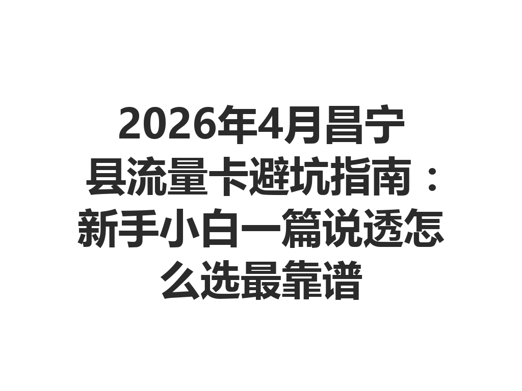 2026年4月昌宁县流量卡避坑指南：新手小白一篇说透怎么选最靠谱