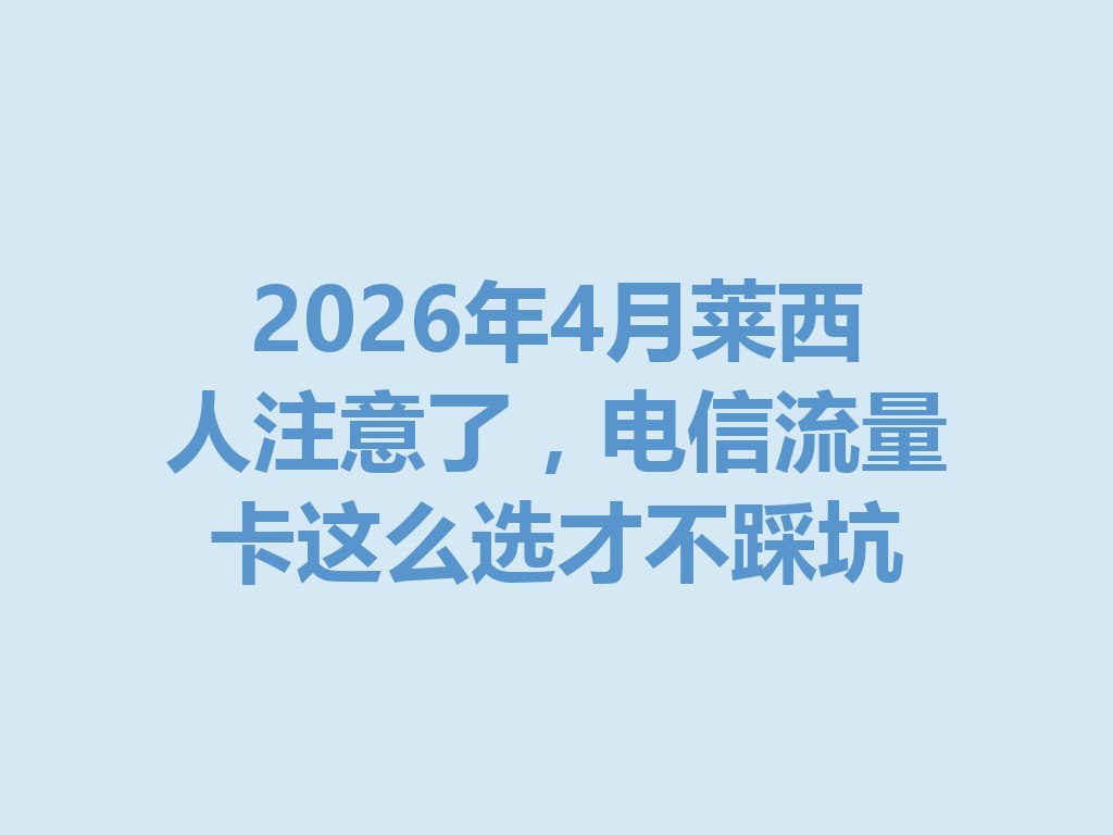 2026年4月莱西人注意了，电信流量卡这么选才不踩坑