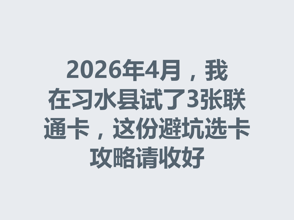 2026年4月，我在习水县试了3张联通卡，这份避坑选卡攻略请收好
