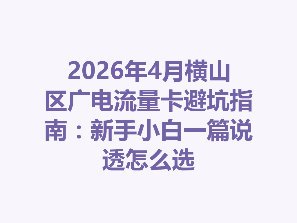2026年4月横山区广电流量卡避坑指南：新手小白一篇说透怎么选