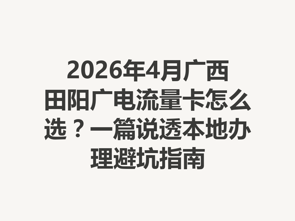 2026年4月广西田阳广电流量卡怎么选？一篇说透本地办理避坑指南
