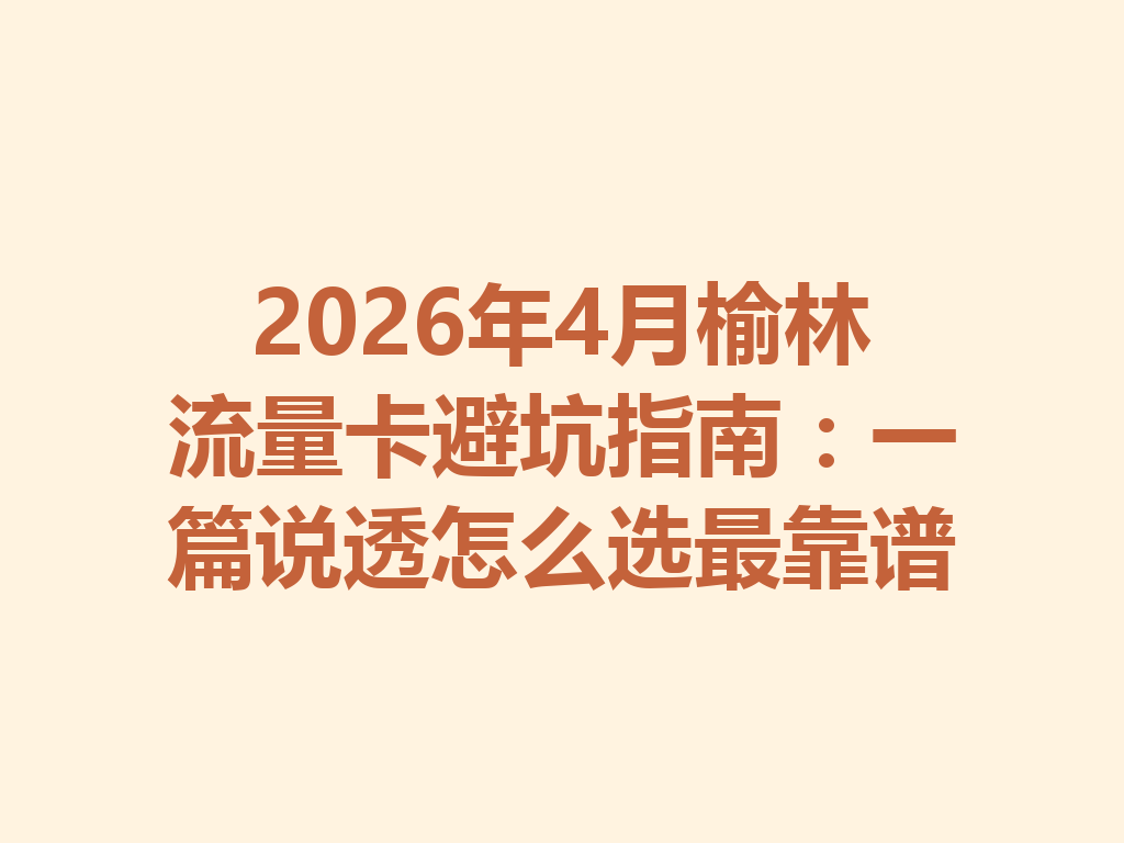 2026年4月榆林流量卡避坑指南：一篇说透怎么选最靠谱