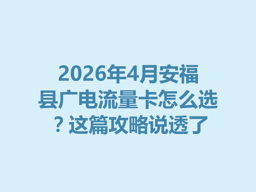 2026年4月安福县广电流量卡怎么选？这篇攻略说透了