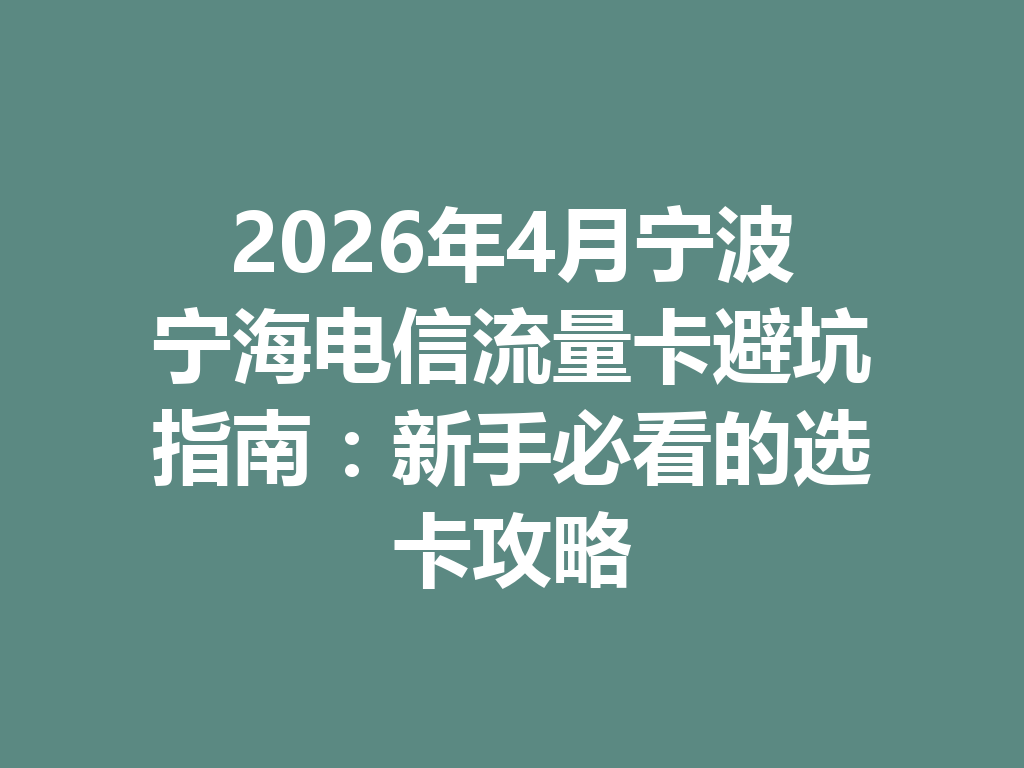 2026年4月宁波宁海电信流量卡避坑指南：新手必看的选卡攻略