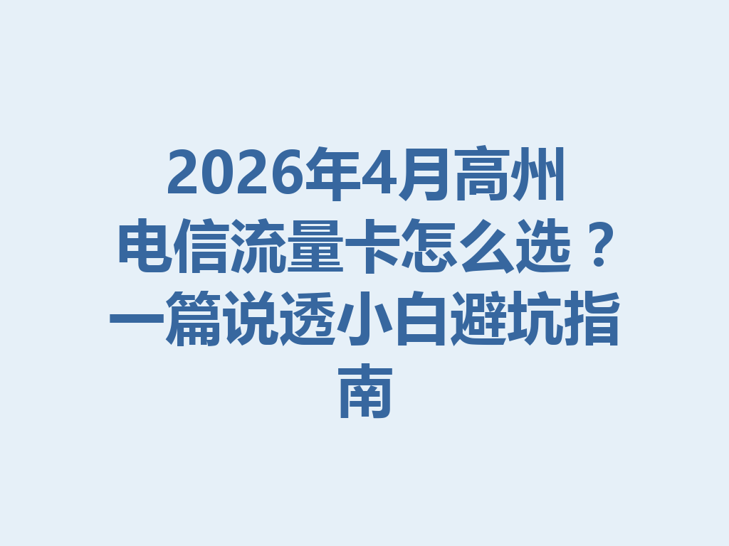 2026年4月高州电信流量卡怎么选？一篇说透小白避坑指南