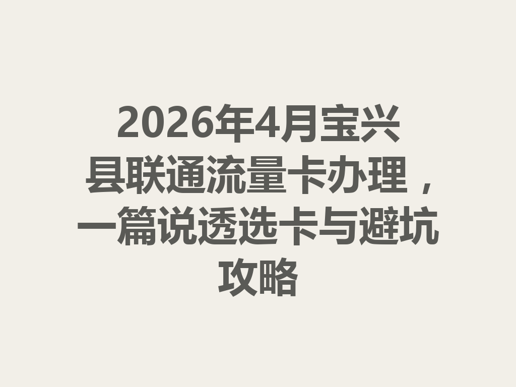 2026年4月宝兴县联通流量卡办理，一篇说透选卡与避坑攻略