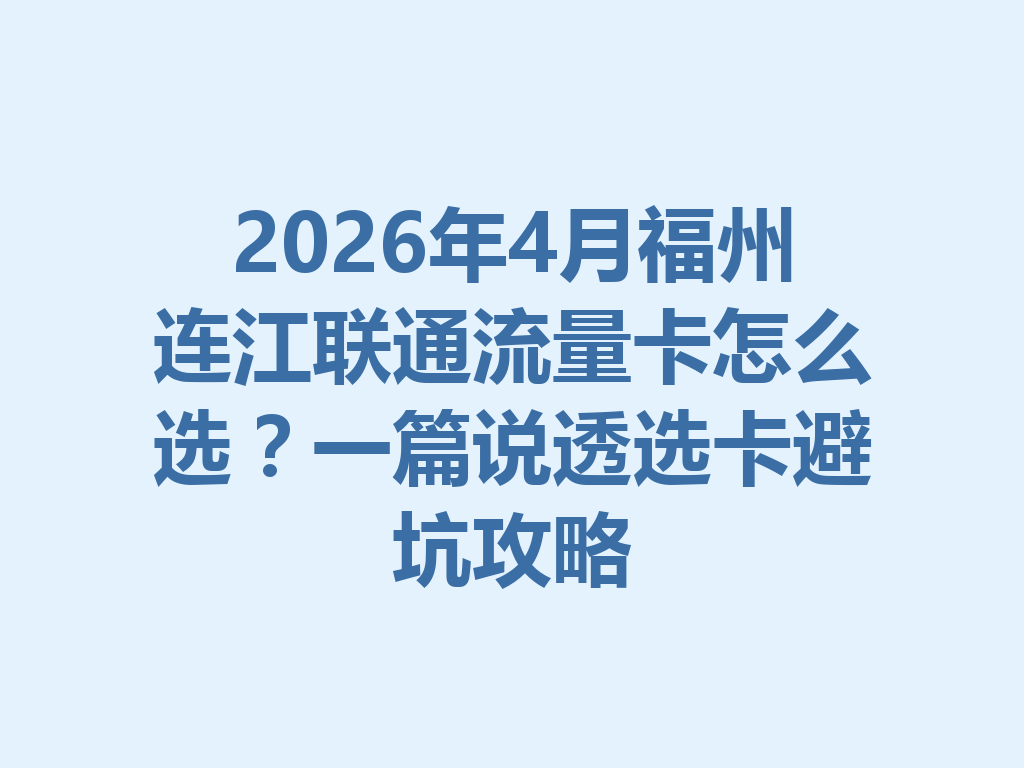 2026年4月福州连江联通流量卡怎么选？一篇说透选卡避坑攻略