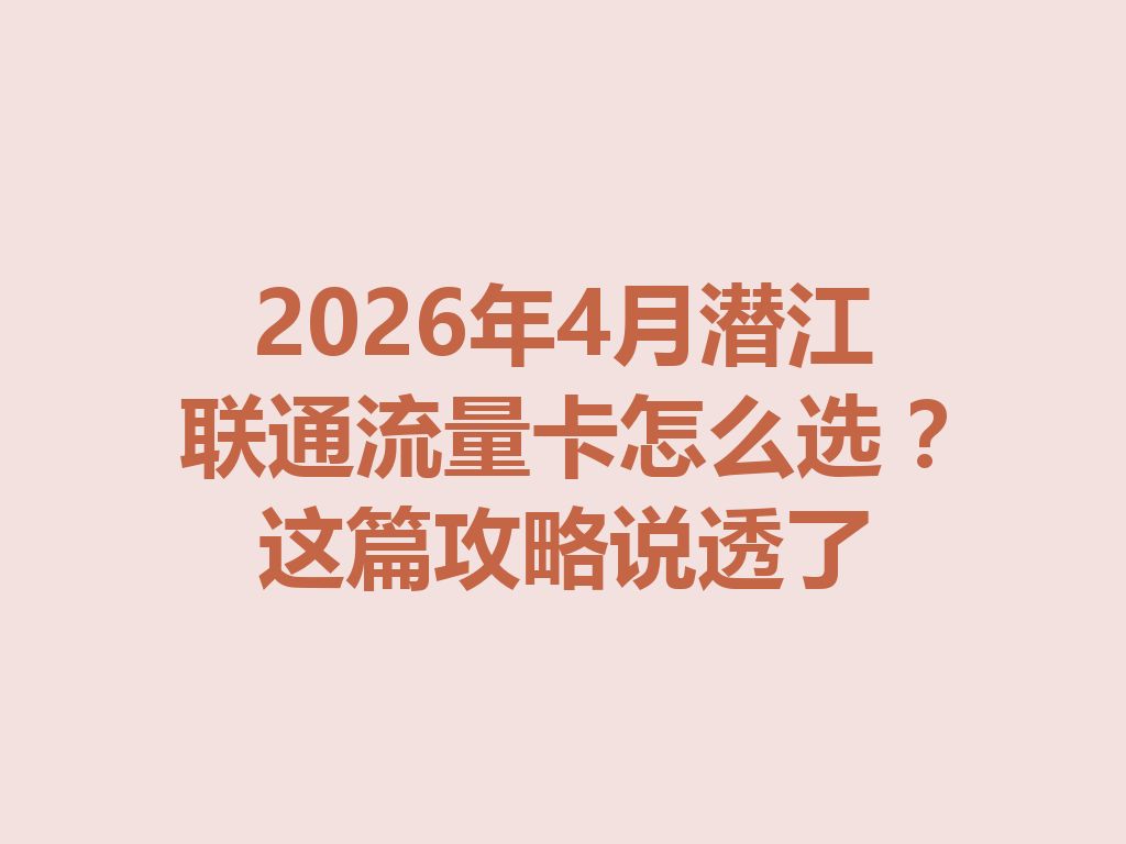 2026年4月潜江联通流量卡怎么选？这篇攻略说透了
