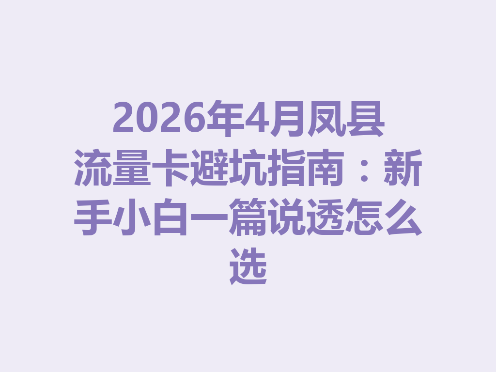 2026年4月凤县流量卡避坑指南：新手小白一篇说透怎么选